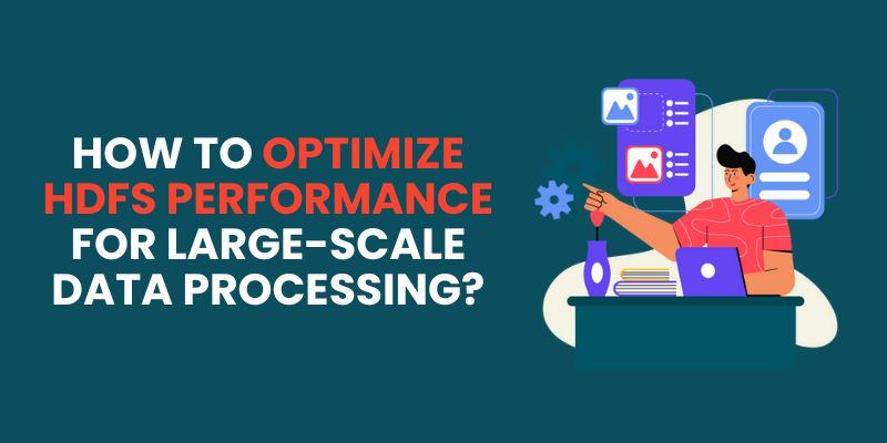 How to Optimize HDFS Performance for Large-Scale Data Processing?