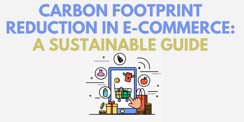 Carbon Footprint Reduction in E-Commerce: A Sustainable Guide